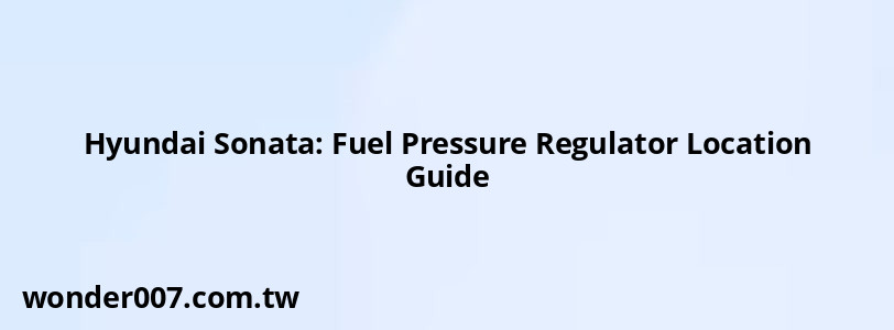 Hyundai Sonata: Fuel Pressure Regulator Location Guide