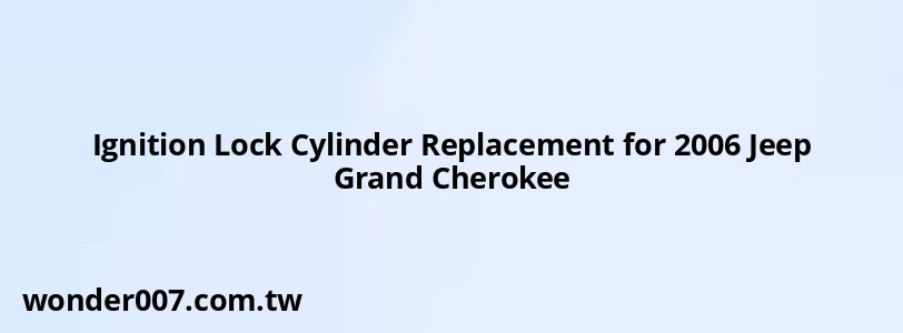 Ignition Lock Cylinder Replacement for 2006 Jeep Grand Cherokee Ignition Lock Cylinder Replacement for 2006 Jeep Grand Cherokee