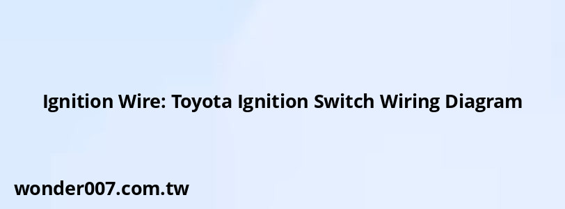 Ignition Wire: Toyota Ignition Switch Wiring Diagram