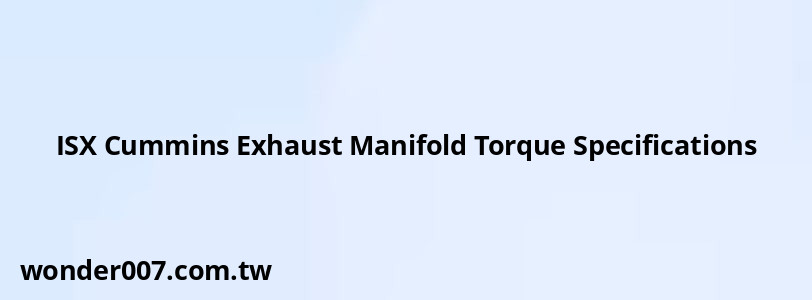 ISX Cummins Exhaust Manifold Torque Specifications