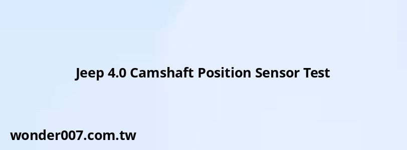 Jeep 4.0 Camshaft Position Sensor Test Jeep 4.0 Camshaft Position Sensor Test