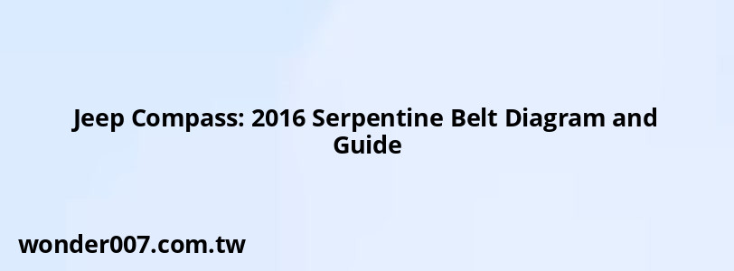 Jeep Compass: 2016 Serpentine Belt Diagram and Guide