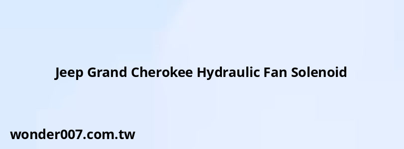 Jeep Grand Cherokee Hydraulic Fan Solenoid Jeep Grand Cherokee Hydraulic Fan Solenoid