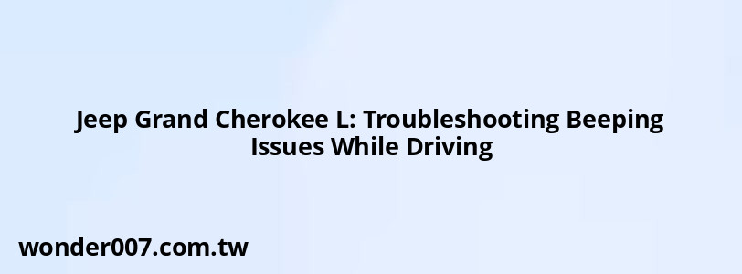 Jeep Grand Cherokee L: Troubleshooting Beeping Issues While Driving