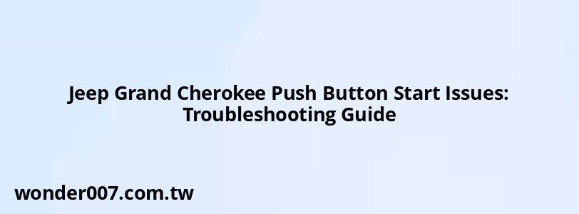 Jeep Grand Cherokee Push Button Start Issues: Troubleshooting Guide Jeep Grand Cherokee Push Button Start Issues: Troubleshooting Guide