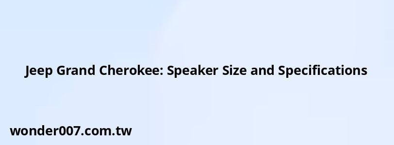 Jeep Grand Cherokee: Speaker Size and Specifications Jeep Grand Cherokee: Speaker Size and Specifications