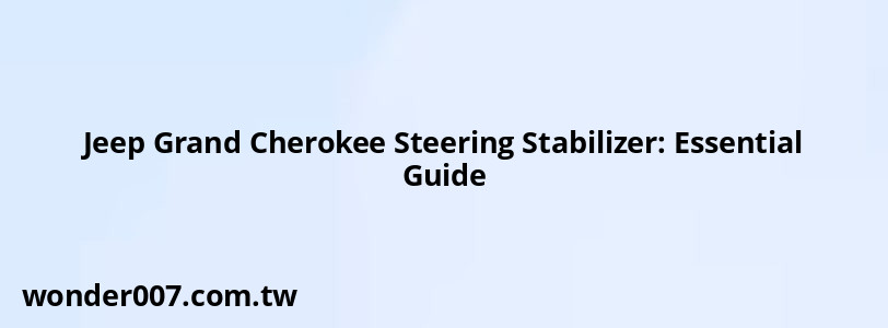 Jeep Grand Cherokee Steering Stabilizer: Essential Guide