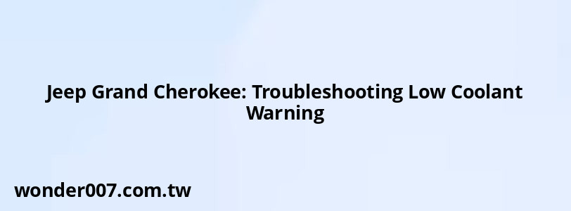 Jeep Grand Cherokee: Troubleshooting Low Coolant Warning