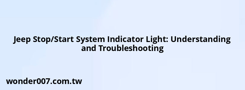 Jeep Stop/Start System Indicator Light: Understanding and Troubleshooting