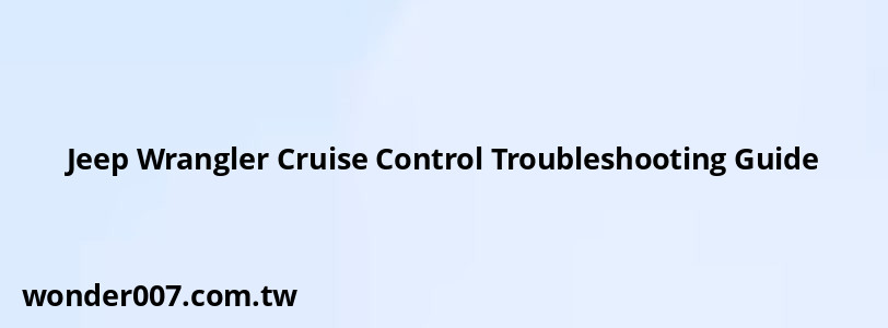 Jeep Wrangler Cruise Control Troubleshooting Guide