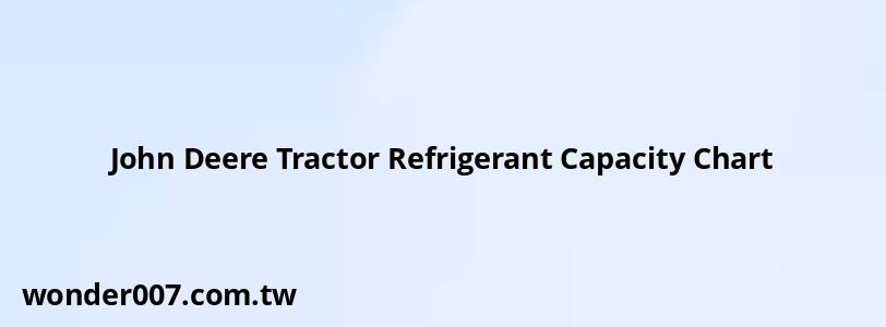 John Deere Tractor Refrigerant Capacity Chart John Deere Tractor Refrigerant Capacity Chart