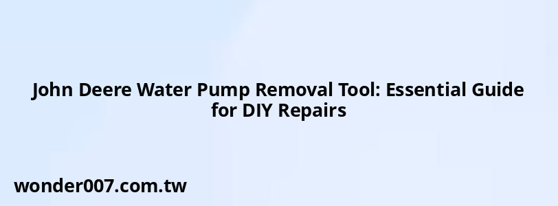 John Deere Water Pump Removal Tool: Essential Guide for DIY Repairs