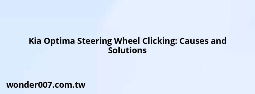 Kia Optima Steering Wheel Clicking: Causes and Solutions