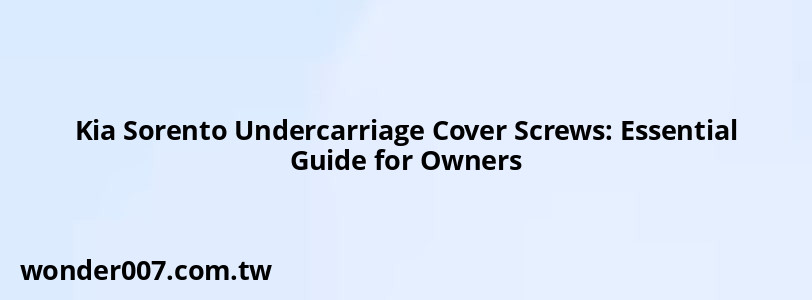 Kia Sorento Undercarriage Cover Screws: Essential Guide for Owners