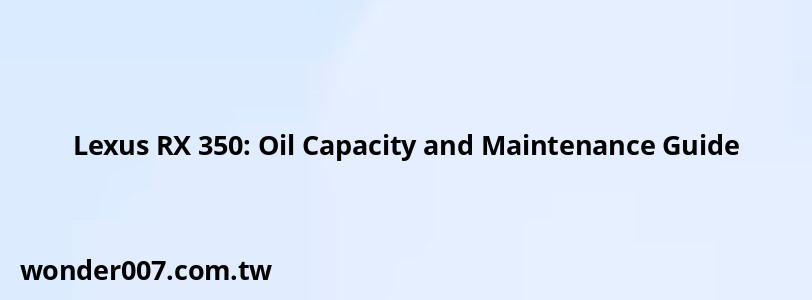 Lexus RX 350: Oil Capacity and Maintenance Guide