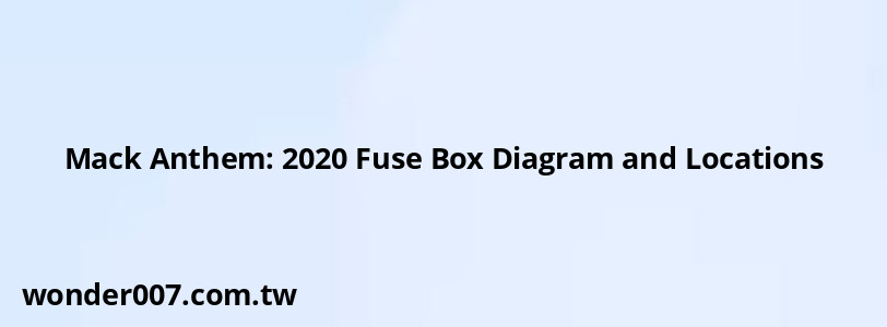 Mack Anthem: 2020 Fuse Box Diagram and Locations