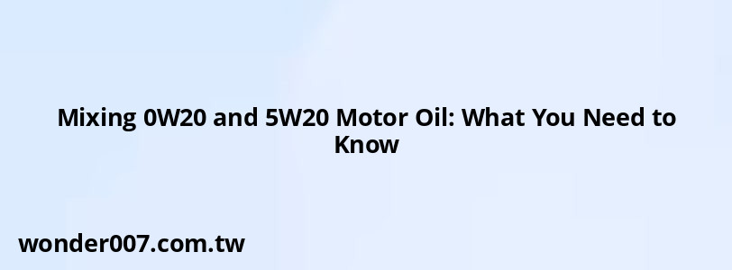 Mixing 0W20 and 5W20 Motor Oil: What You Need to Know