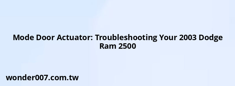 Mode Door Actuator: Troubleshooting Your 2003 Dodge Ram 2500