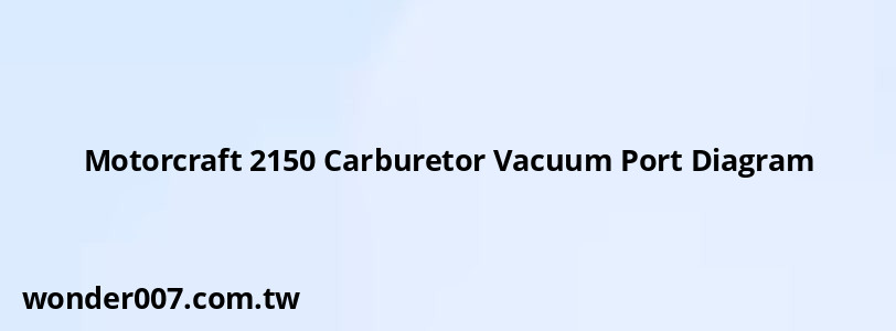 Motorcraft 2150 Carburetor Vacuum Port Diagram Motorcraft 2150 Carburetor Vacuum Port Diagram