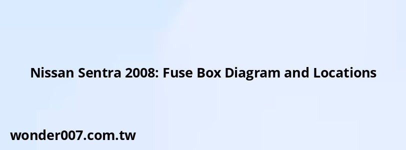 Nissan Sentra 2008: Fuse Box Diagram and Locations