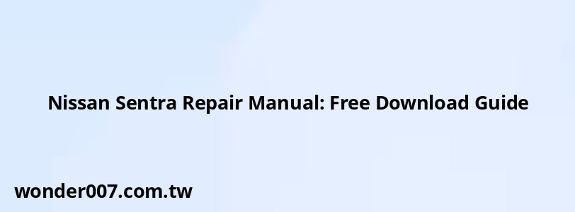 Nissan Sentra Repair Manual: Free Download Guide