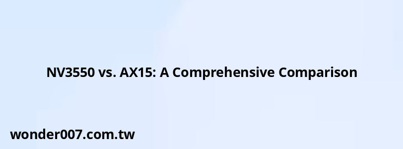 NV3550 vs. AX15: A Comprehensive Comparison