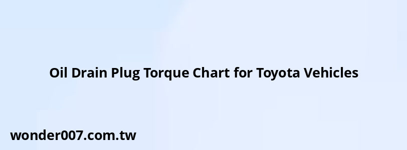 Oil Drain Plug Torque Chart for Toyota Vehicles