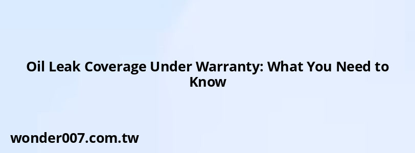 Oil Leak Coverage Under Warranty: What You Need to Know