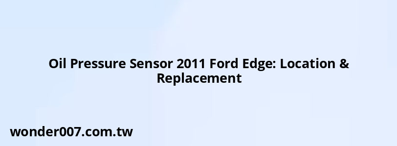 Oil Pressure Sensor 2011 Ford Edge: Location & Replacement Oil Pressure Sensor 2011 Ford Edge: Location & Replacement