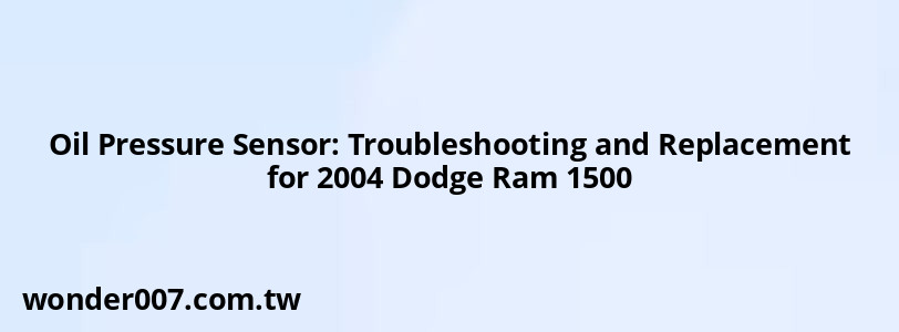 Oil Pressure Sensor: Troubleshooting and Replacement for 2004 Dodge Ram 1500