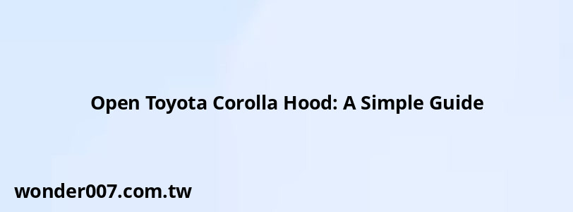 Open Toyota Corolla Hood: A Simple Guide
