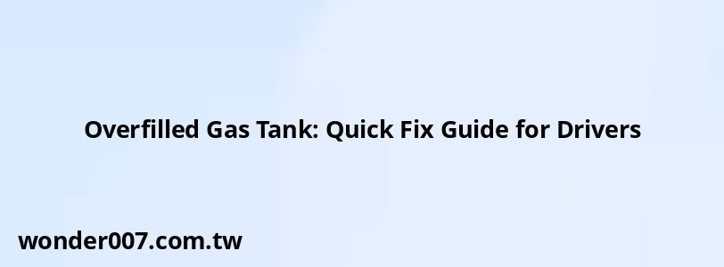 Overfilled Gas Tank: Quick Fix Guide for Drivers