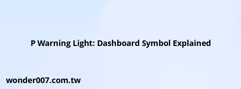 P Warning Light: Dashboard Symbol Explained