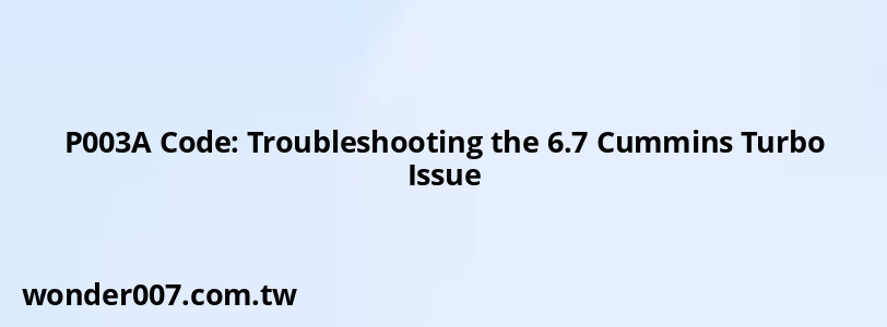 P003A Code: Troubleshooting the 6.7 Cummins Turbo Issue