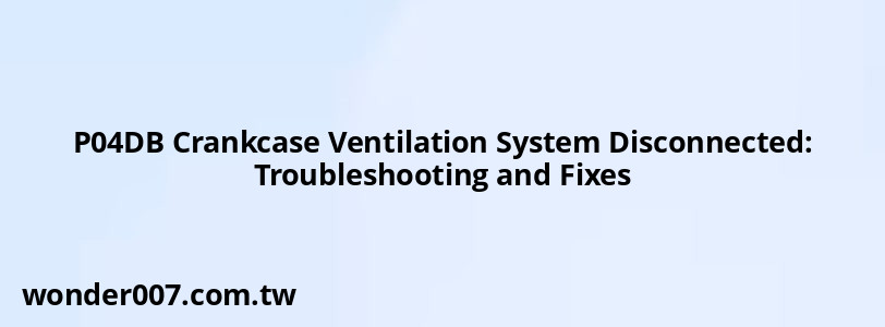 P04DB Crankcase Ventilation System Disconnected: Troubleshooting and Fixes