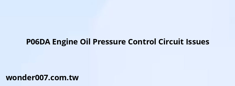 P06DA Engine Oil Pressure Control Circuit Issues