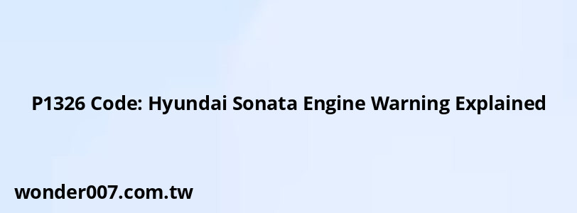 P1326 Code: Hyundai Sonata Engine Warning Explained