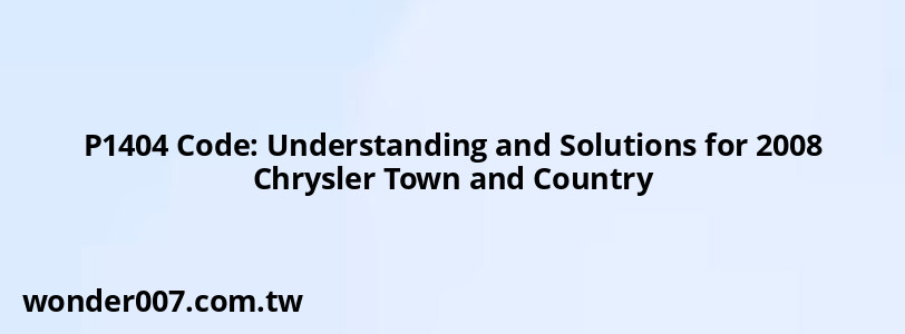 P1404 Code: Understanding and Solutions for 2008 Chrysler Town and Country