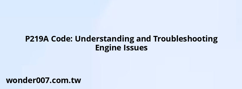 P219A Code: Understanding and Troubleshooting Engine Issues