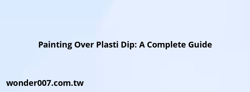 Painting Over Plasti Dip: A Complete Guide