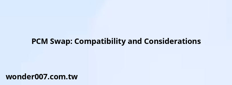 PCM Swap: Compatibility and Considerations