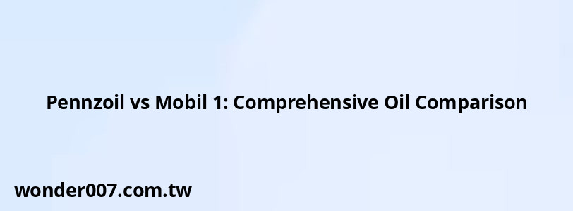 Pennzoil vs Mobil 1: Comprehensive Oil Comparison