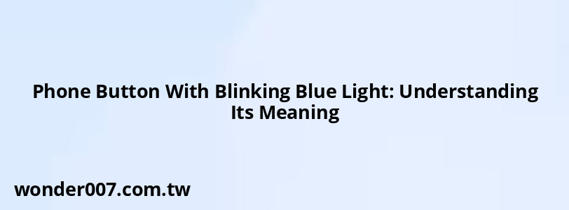 Phone Button With Blinking Blue Light: Understanding Its Meaning