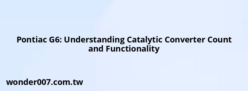 Pontiac G6: Understanding Catalytic Converter Count and Functionality