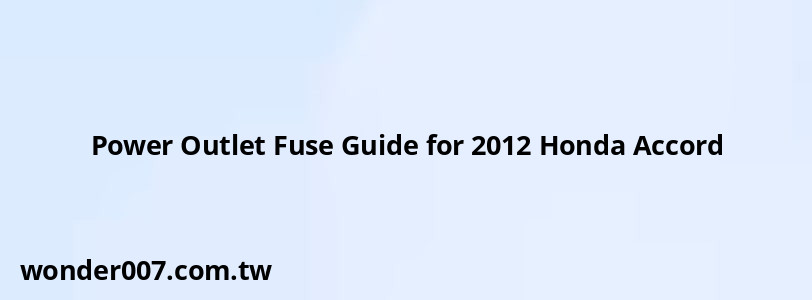 Power Outlet Fuse Guide for 2012 Honda Accord Power Outlet Fuse Guide for 2012 Honda Accord