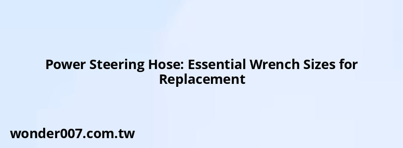 Power Steering Hose: Essential Wrench Sizes for Replacement