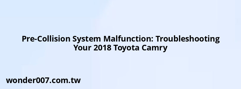 Pre-Collision System Malfunction: Troubleshooting Your 2018 Toyota Camry