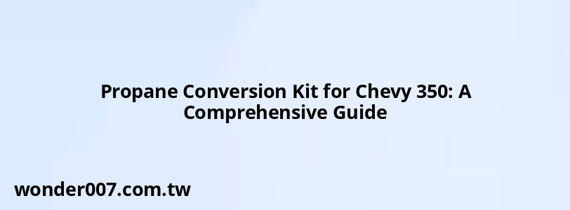 Propane Conversion Kit for Chevy 350: A Comprehensive Guide