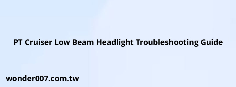 PT Cruiser Low Beam Headlight Troubleshooting Guide