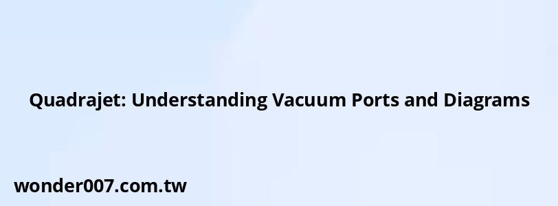 Quadrajet: Understanding Vacuum Ports and Diagrams Quadrajet: Understanding Vacuum Ports and Diagrams